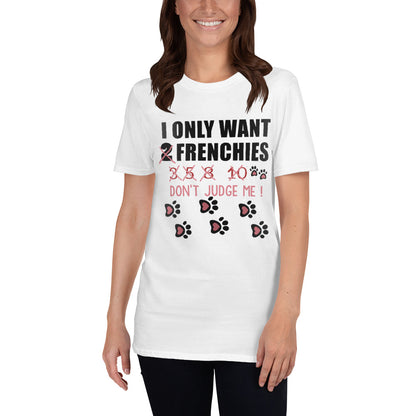 I only want - T-Shirt for men and women - Frenchie Bulldog Shop